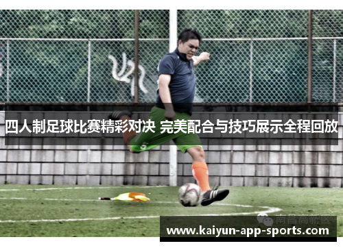 四人制足球比赛精彩对决 完美配合与技巧展示全程回放