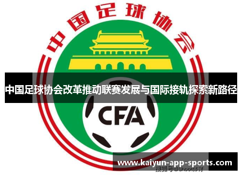 中国足球协会改革推动联赛发展与国际接轨探索新路径