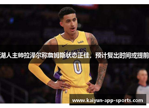 湖人主帅拉泽尔称詹姆斯状态正佳，预计复出时间或提前