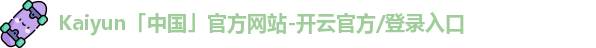 Kaiyun「中国」官方网站-开云官方/登录入口